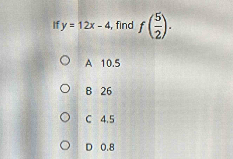 If y=12x-4 , find f( 5/2 ).
A 10.5
B 26
C 4.5
D 0.8