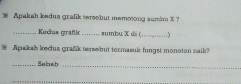 Apakah kedua grafik tersebut memotong sumbu X ? 
_Kedua grafik _sumbu X di (_ 
Apakah kedua grafik tersebut termasuk fungsi monoton naik? 
_Sebab_ 
_