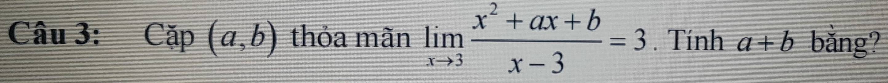 Cap(a,b) thỏa mãn limlimits _xto 3 (x^2+ax+b)/x-3 =3. Tính a+b bằng?