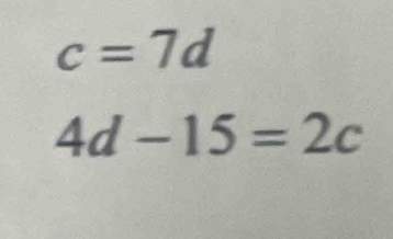 c=7d
4d-15=2c