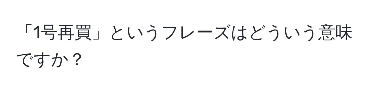 「1号再買」というフレーズはどういう意味ですか？