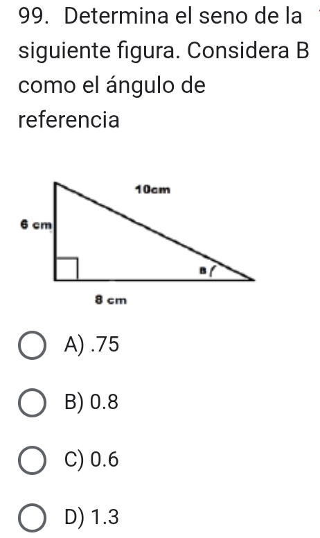 Determina el seno de la
siguiente figura. Considera B
como el ángulo de
referencia
A).75
B) 0.8
C) 0.6
D) 1.3