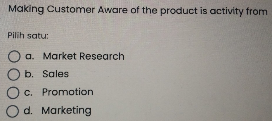 Making Customer Aware of the product is activity from
Pilih satu:
a. Market Research
b. Sales
c. Promotion
d. Marketing