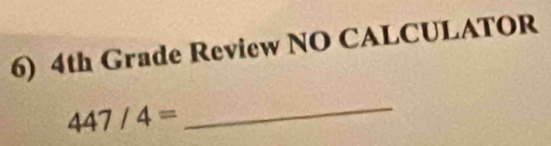 4th Grade Review NO CALCULATOR
447/4=
_