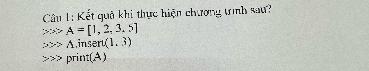 Kết quả khi thực hiện chương trình sau?
A=[1,2,3,5]
A.insert (1,3)
print(A)