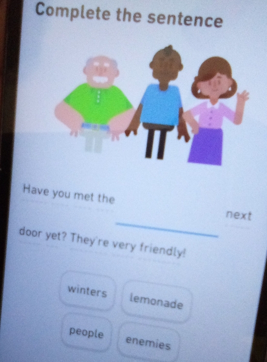 Complete the sentence
Have you met the
_
next
door yet? They're very friendly!
winters lemonade
people enemies