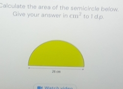 Calculate the area of the semicircle below. 
Give your answer in cm^2 to1d.p.