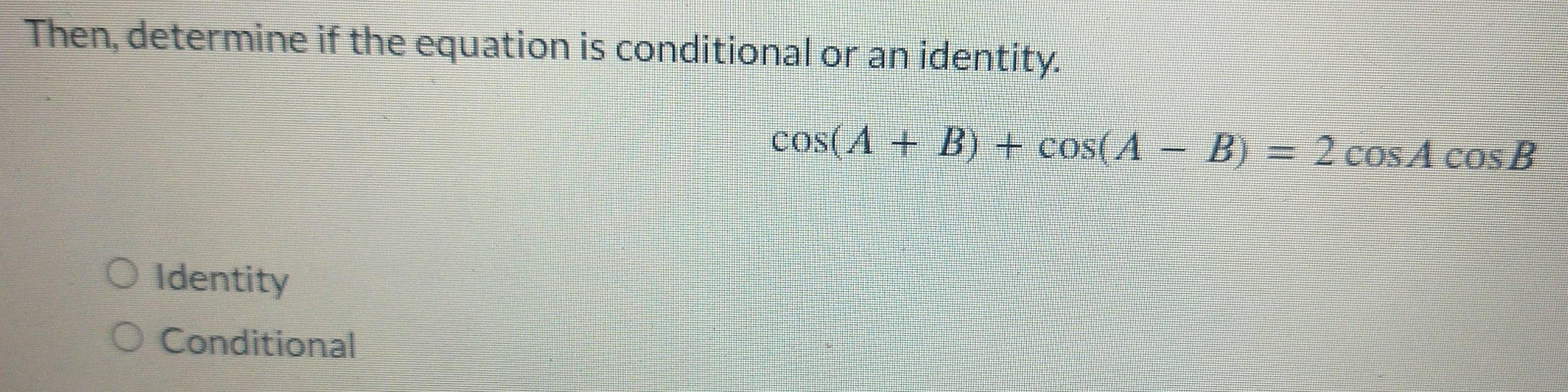 Then, determine if the equation is conditional or an identity.
cos (A+B)+cos (A-B)=2cos Acos B
Identity
Conditional