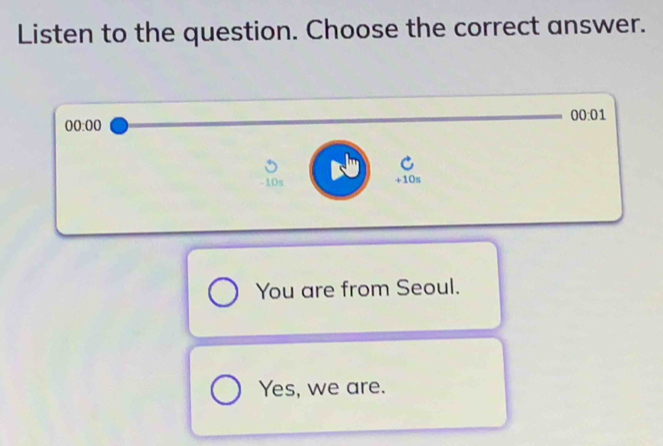 Listen to the question. Choose the correct answer.
00:01
00:00
-10s +10s
You are from Seoul.
Yes, we are.