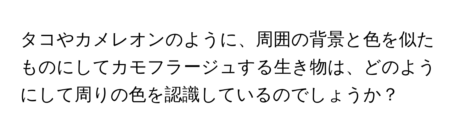 タコやカメレオンのように、周囲の背景と色を似たものにしてカモフラージュする生き物は、どのようにして周りの色を認識しているのでしょうか？