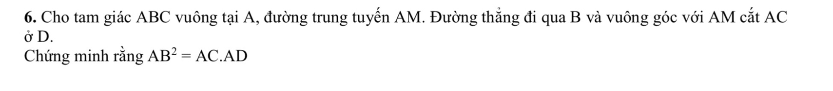 Cho tam giác ABC vuông tại A, đường trung tuyến AM. Đường thẳng đi qua B và vuông góc với AM cắt AC
ở D. 
Chứng minh rằng AB^2=AC.AD