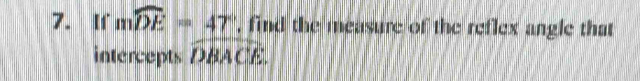 If mwidehat DE=47° , find the measure of the reflex angle that 
intercepts widehat DBACE.