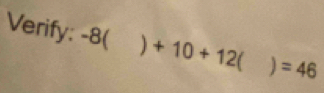 Verify: -8( ) +10+12 ) =46