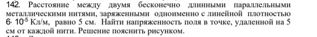 Расстояние между двумя бесконечно длинньми параллельньми 
Металлическими нитями, заряженными одноименно с линейной плотностью 
6. 10^(-5)Kπ /M , равно 5 см. Найτи напряженность πоля в точке, удаленной на 5
см от каждой нити. Решение пояснить рисунком.