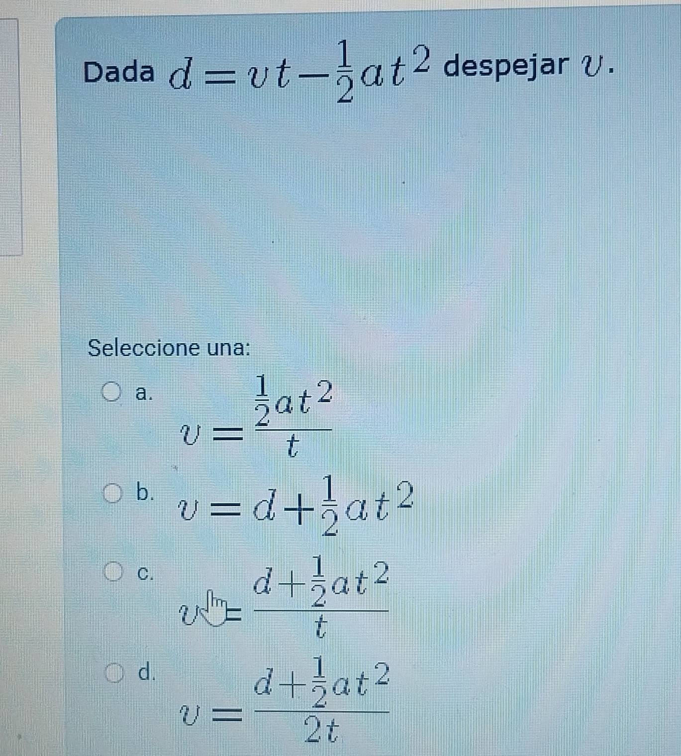 Resuelto:Dada d=vt- 1/2 at^2 despejar V. Seleccione una: a. v=frac 1/2 ...