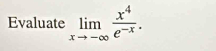 Evaluate limlimits _xto -∈fty  x^4/e^(-x) .