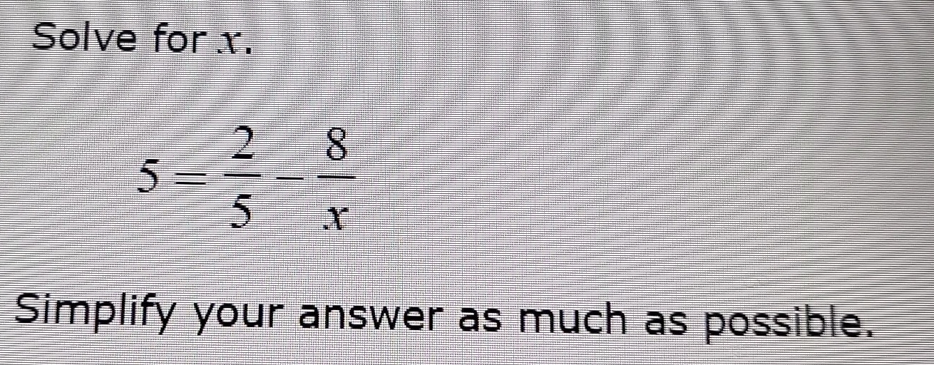 Solve for x.
5= 2/5 - 8/x 
Simplify your answer as much as possible.