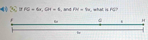 If FG=6x, GH=6 , and FH=9x , what is FG?