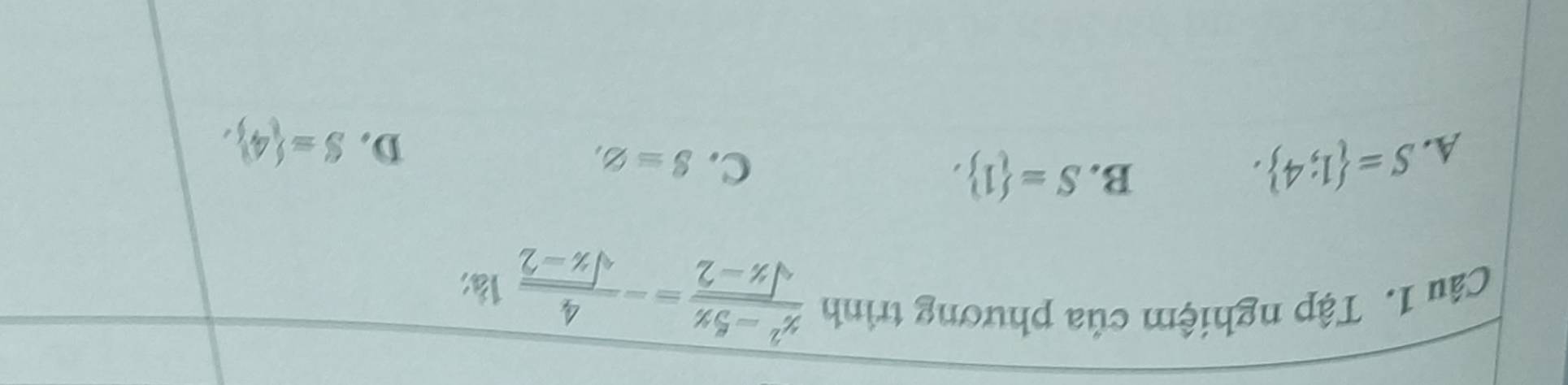 Tập nghiệm của phương trình
 (x^2-5x)/sqrt(x-2) =- 4/sqrt(x-2)  1à:
A. S= 1;4.
C.
B. S= 1 , S=varnothing ,
D. S= 4 ,