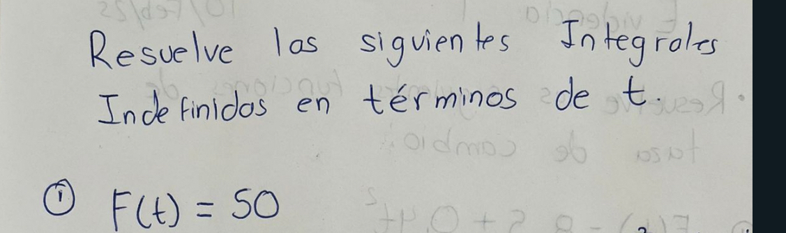 Resuelve las siguientes Integrols 
Inde finidos en terminos de t
F(t)=50