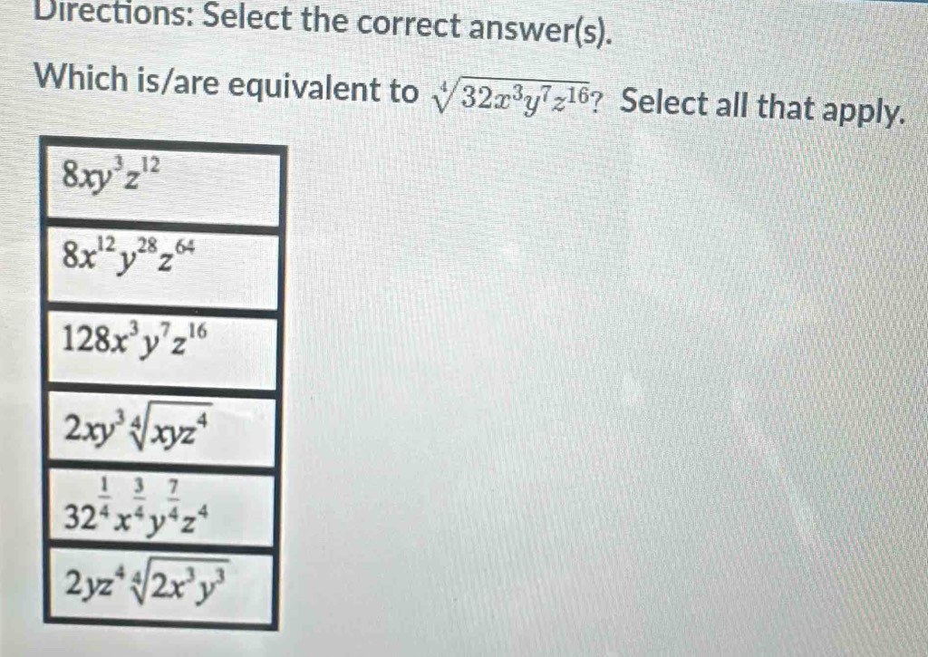 Directions: Select the correct answer(s).
Which is/are equivalent to sqrt[4](32x^3y^7z^(16)) ? Select all that apply.