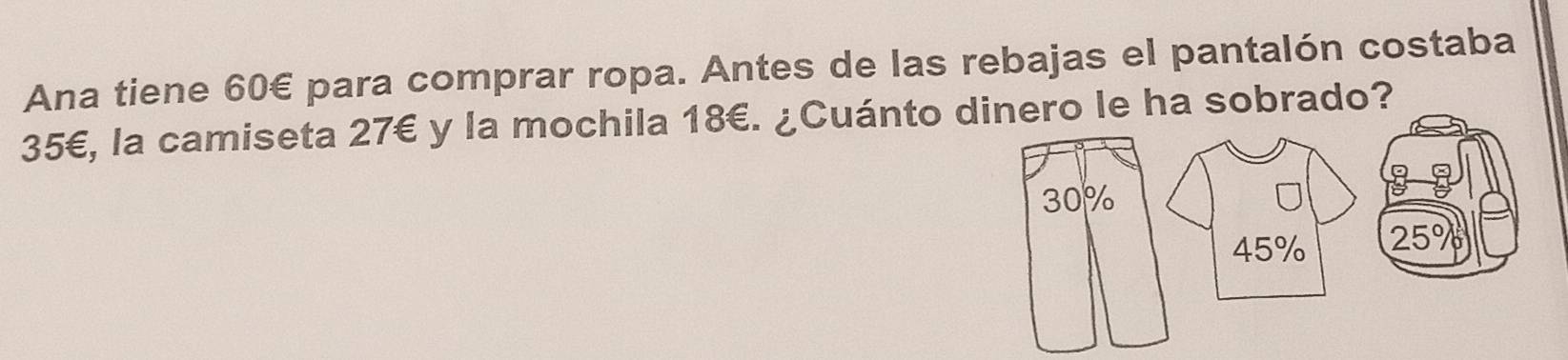 Ana tiene 60€ para comprar ropa. Antes de las rebajas el pantalón costaba
35€, la camiseta 27€ y la mochila 18€. ¿Cuánto dinero le ha sobrado?