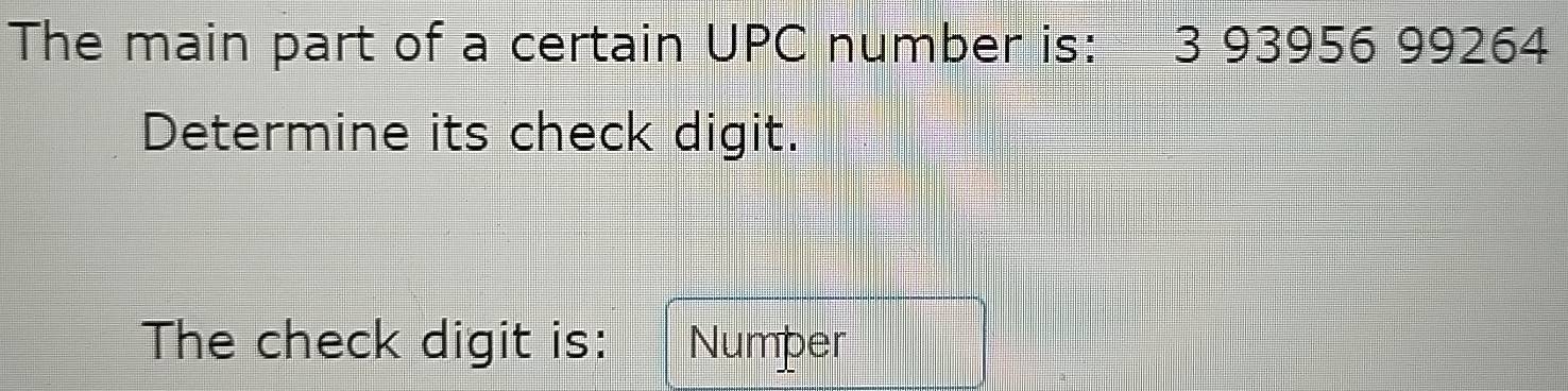 The main part of a certain UPC number is: 3 93956 99264
Determine its check digit. 
The check digit is: Numper