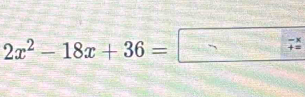 2x^2-18x+36=□ beginarrayr -x