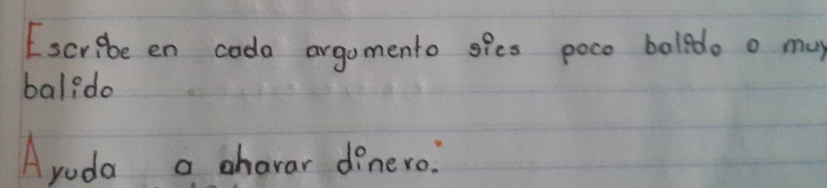 Escribe en cada argomento sies poco boledo o may 
bal?do 
Ayuda a charar dinero: