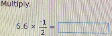 Multiply.
6.6*  (-1)/2 =□