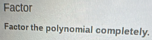 Factor 
Factor the polynomial completely.