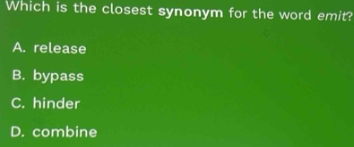 Which is the closest synonym for the word emit?
A. release
B. bypass
C. hinder
D. combine