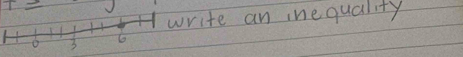 T=
write an inequality 
o 3 6