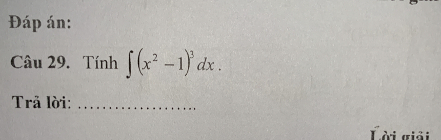 Đáp án: 
Câu 29. Tính ∈t (x^2-1)^3dx. 
Trả lời:_