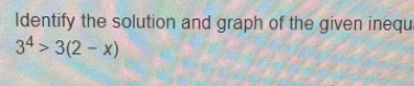 Identify the solution and graph of the given inequ
3^4>3(2-x)