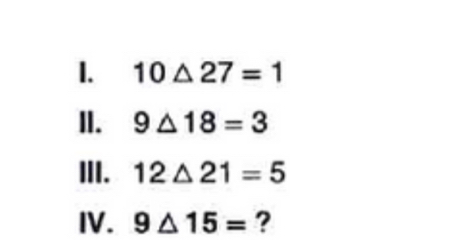 10△ 27=1
II. 9△ 18=3
III. 12△ 21=5
IV. 9△ 15= ?