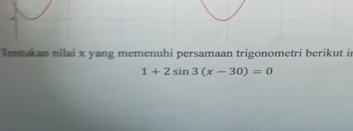 Tentukan nilai x yang memenuhi persamaan trigonometri berikut in
1+2sin 3(x-30)=0