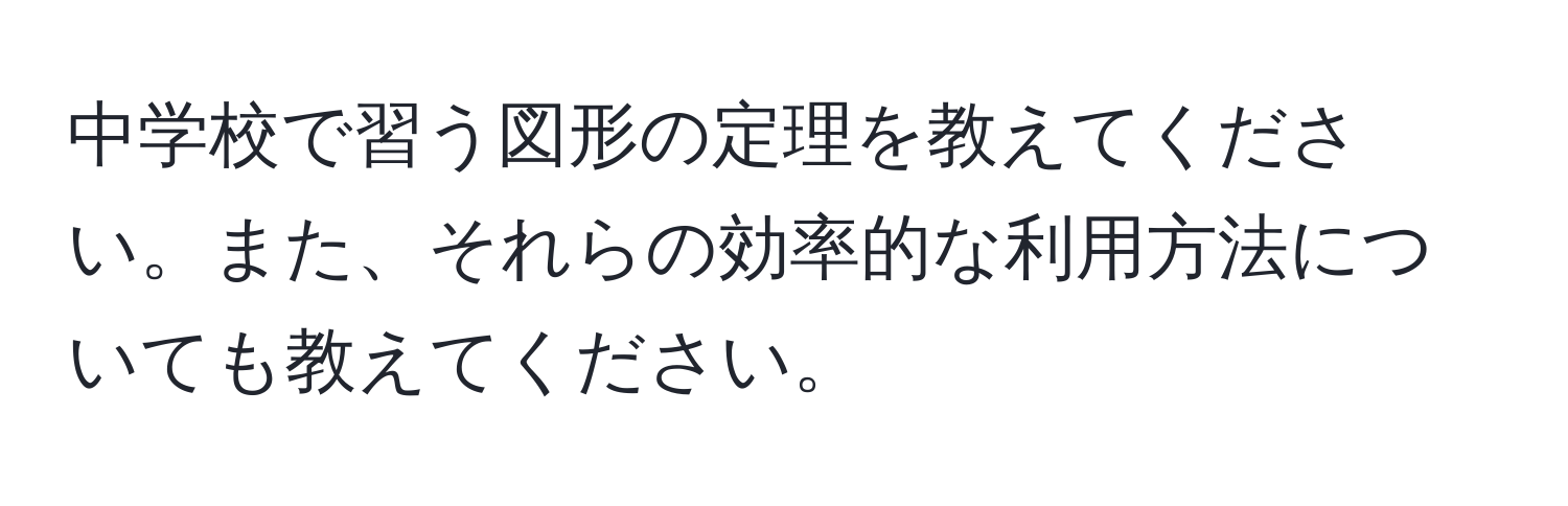 中学校で習う図形の定理を教えてください。また、それらの効率的な利用方法についても教えてください。