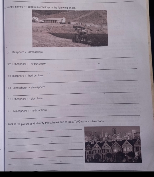 Identify sphere_-- sphere interactions in the following photo. 
3.1 Biosphere → atmosphere 
_ 
3.2 Lithosphere ← hydrosphere 
_ 
3.3 Biosphere ← hydrosphere 
_ 
3.4 Lithosphere ← atmosphere 
_ 
3. 5 Lithosphere → biosphere 
_ 
3.6 Atmosphere ← hydrosphere 
_ 
4. Look at the picture and identify the spheres and at least TWO sphere interactions. 
_ 
_ 
_ 
_ 
_ 
_ 
_ 
_