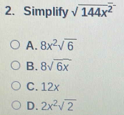 Simplify sqrt(144x^(2^-))
A. 8x^2sqrt(6)
B. 8sqrt(6x)
C. 12x
D. 2x^2sqrt(2)