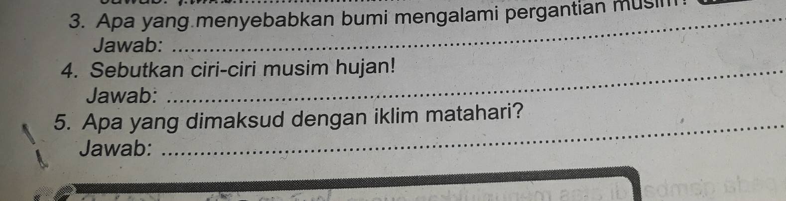 Apa yang menyebabkan bumi mengalami pergantian musi 
Jawab: 
4. Sebutkan ciri-ciri musim hujan! 
Jawab: 
5. Apa yang dimaksud dengan iklim matahari? 
Jawab: 
_