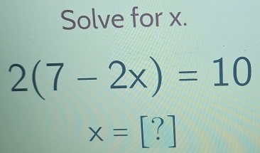 Solve for x.
2(7-2x)=10
x=[?]