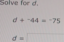 Solve for d.
d+^-44=-75
d=□