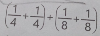 ( 1/4 + 1/4 )+( 1/8 + 1/8 )