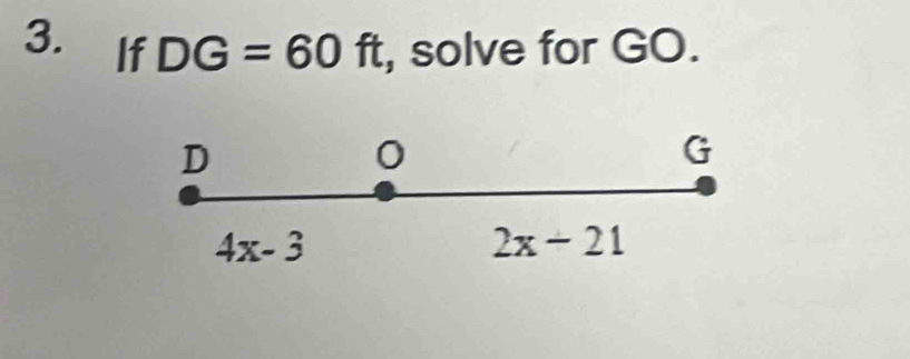 If DG=60ft , solve for GO.
D
0
G
4x-3
2x-21