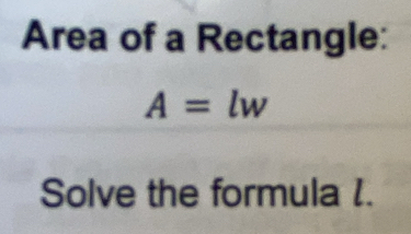 Area of a Rectangle:
A=lw
Solve the formula I.