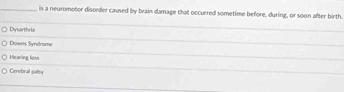 is a neuromotor disorder caused by brain damage that occurred sometime before, during, or soon after birth.
Dysarthria
Downs Syndrome
Hearing loss
Cerebral palsy