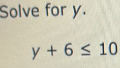 Solve for y.
y+6≤ 10