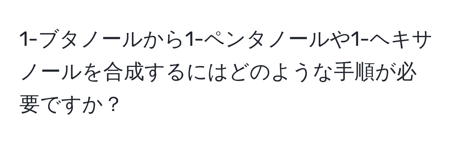 1-ブタノールから1-ペンタノールや1-ヘキサノールを合成するにはどのような手順が必要ですか？