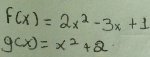 f(x)=2x^2-3x+1
g(x)=x^2+2